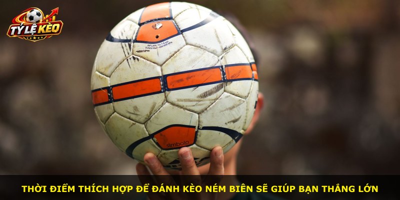 Thời điểm thích hợp để đánh kèo ném biên sẽ giúp bạn thắng lớn