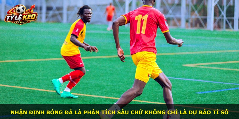 Nhận định bóng đá là phân tích sâu chứ không chỉ là dự báo tỉ số