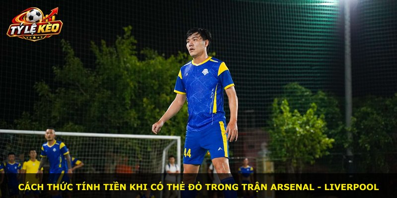 Cách thức tính tiền khi có thẻ đỏ trong trận Arsenal - Liverpool